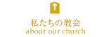 私たちの教会　about our church
